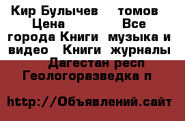  Кир Булычев 16 томов › Цена ­ 15 000 - Все города Книги, музыка и видео » Книги, журналы   . Дагестан респ.,Геологоразведка п.